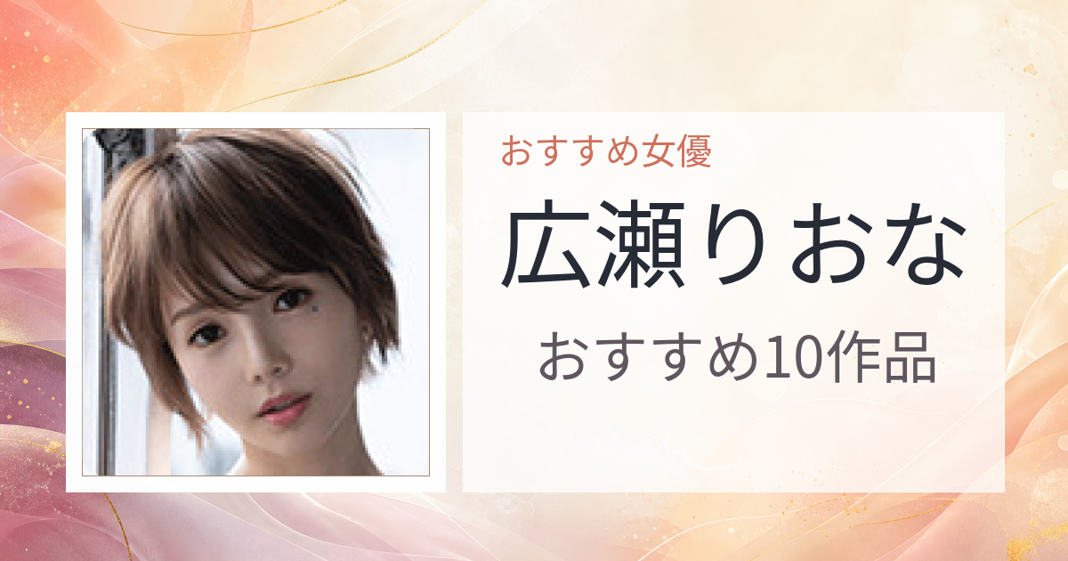 【2026年版】広瀬りおなおすすめ作品10選｜魅力・プロフィールまとめ