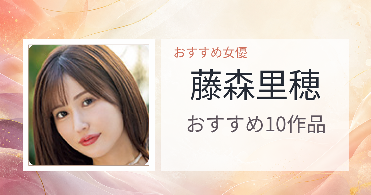 【2026年版】藤森里穂おすすめ作品10選｜魅力・プロフィールまとめ