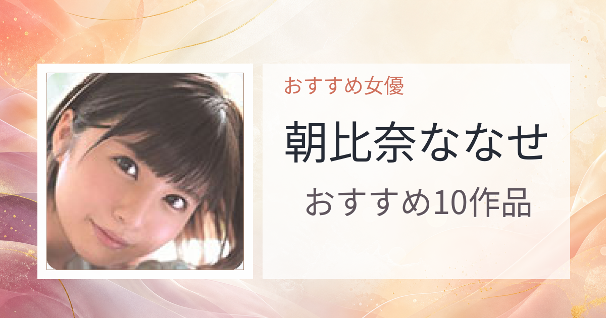 【2026年版】朝比奈ななせおすすめ作品10選｜魅力・プロフィールまとめ