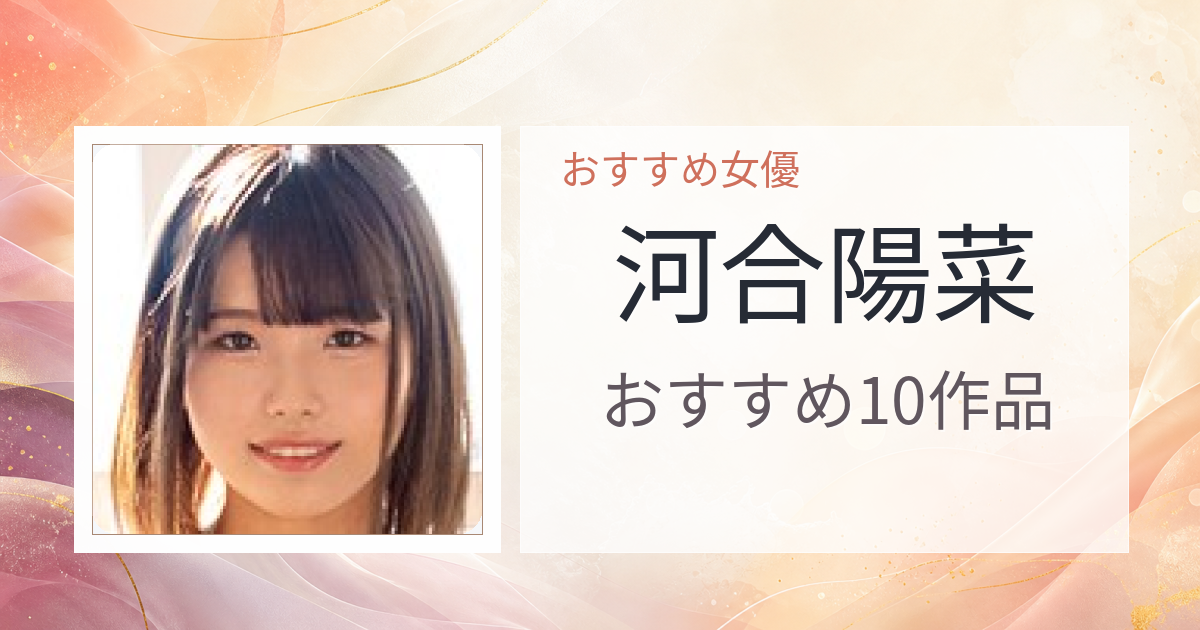 【2026年版】河合陽菜おすすめ作品10選｜魅力・プロフィールまとめ