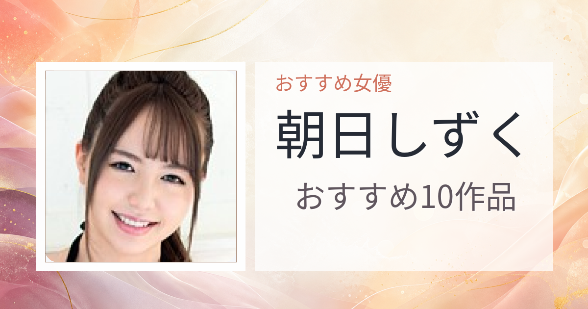 【2026年版】朝日しずくおすすめ作品10選｜魅力・プロフィールまとめ