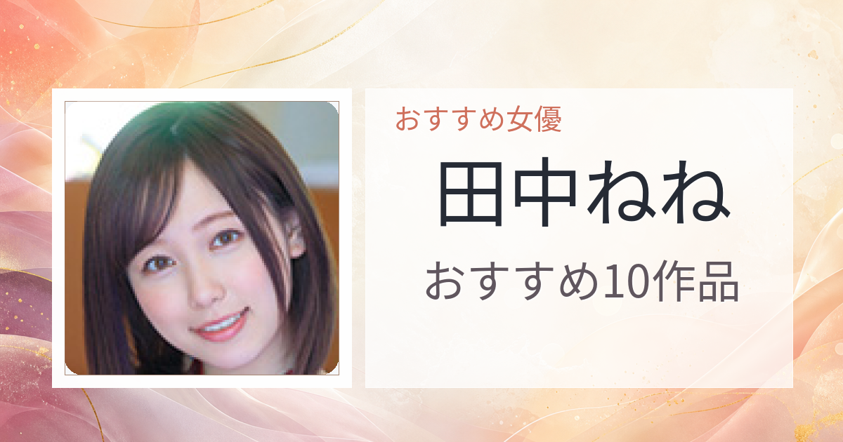 【2026年版】田中ねねおすすめ作品10選｜魅力・プロフィールまとめ