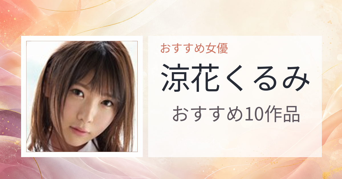 【2026年版】涼花くるみおすすめ作品10選｜魅力・プロフィールまとめ