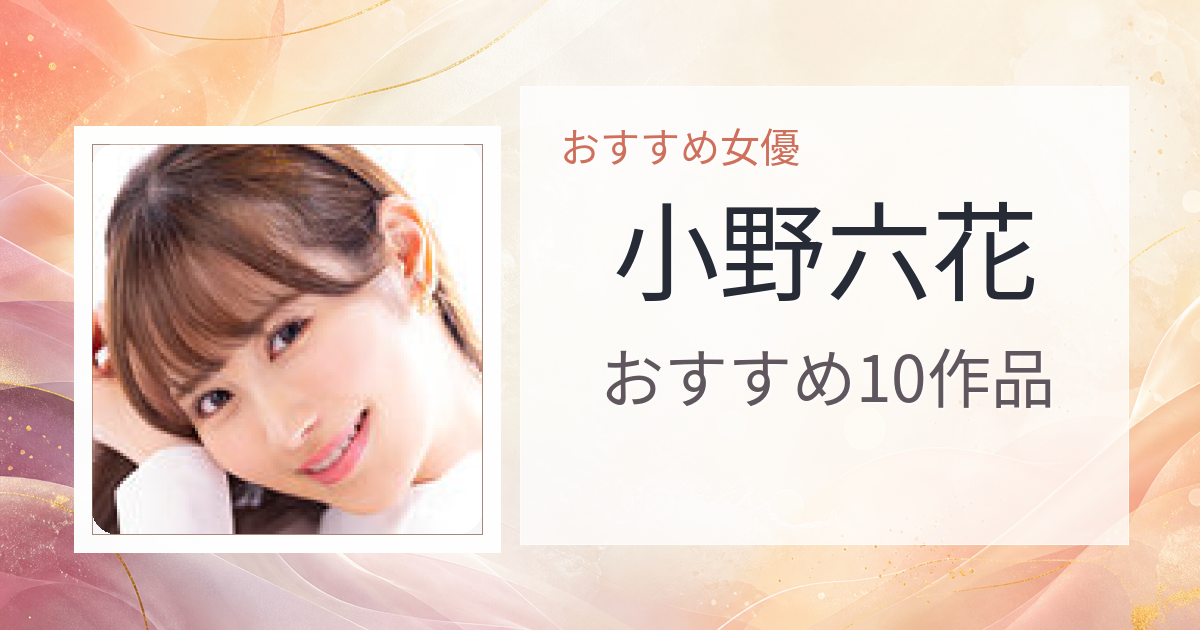 【2026年版】小野六花おすすめ作品10選｜魅力・プロフィールまとめ