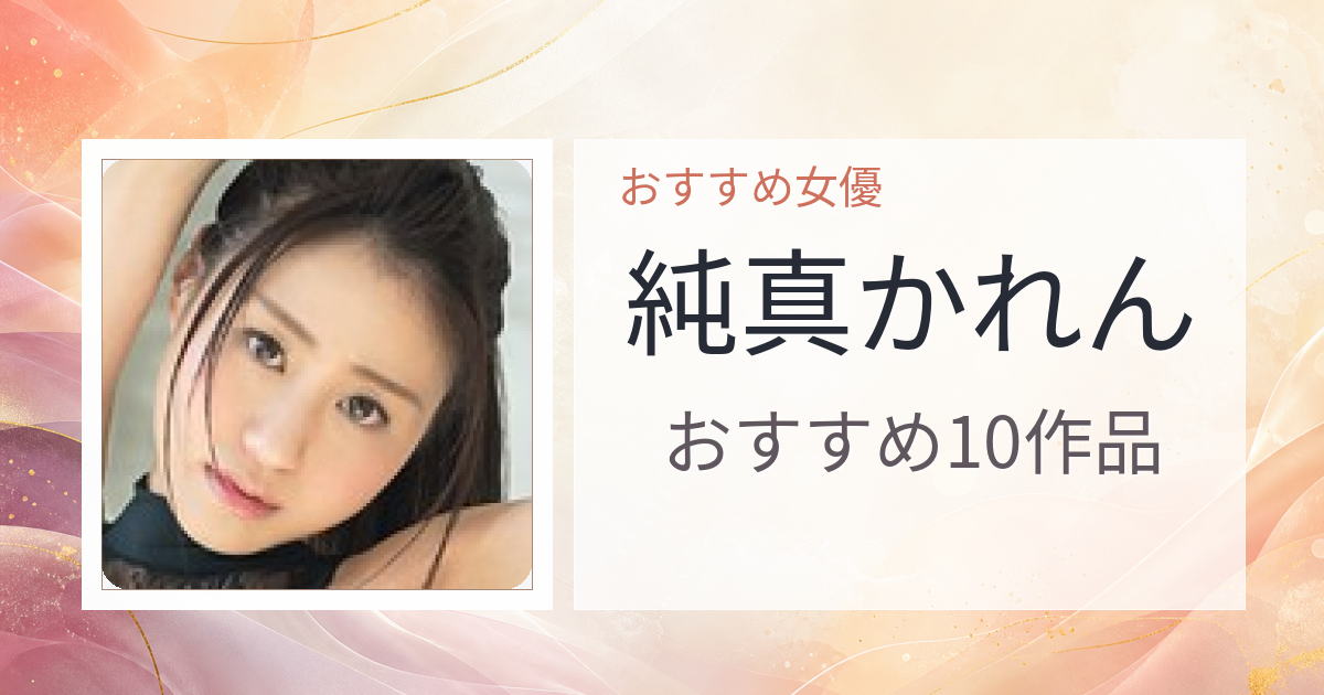 【2026年版】純真かれんおすすめ作品10選｜魅力・プロフィールまとめ