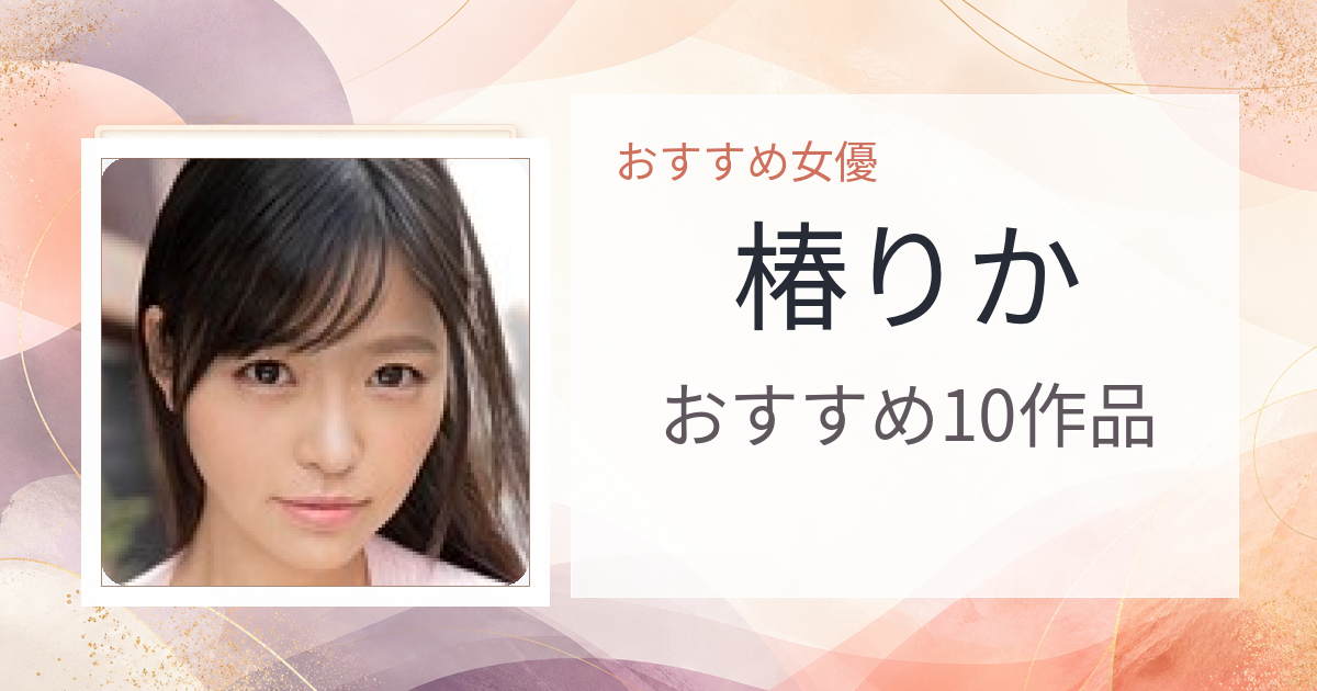 【2026年版】椿りかおすすめ作品10選｜魅力・プロフィールまとめ