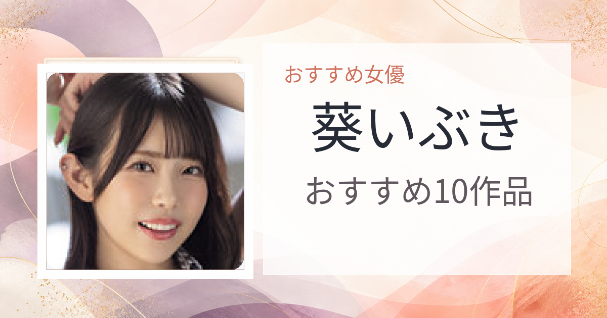 【2026年版】葵いぶきおすすめ作品10選｜魅力・プロフィールまとめ