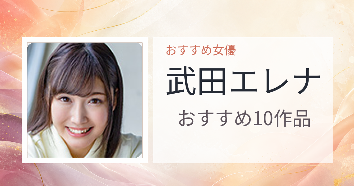 【2026年版】武田エレナおすすめ作品10選｜魅力・プロフィールまとめ