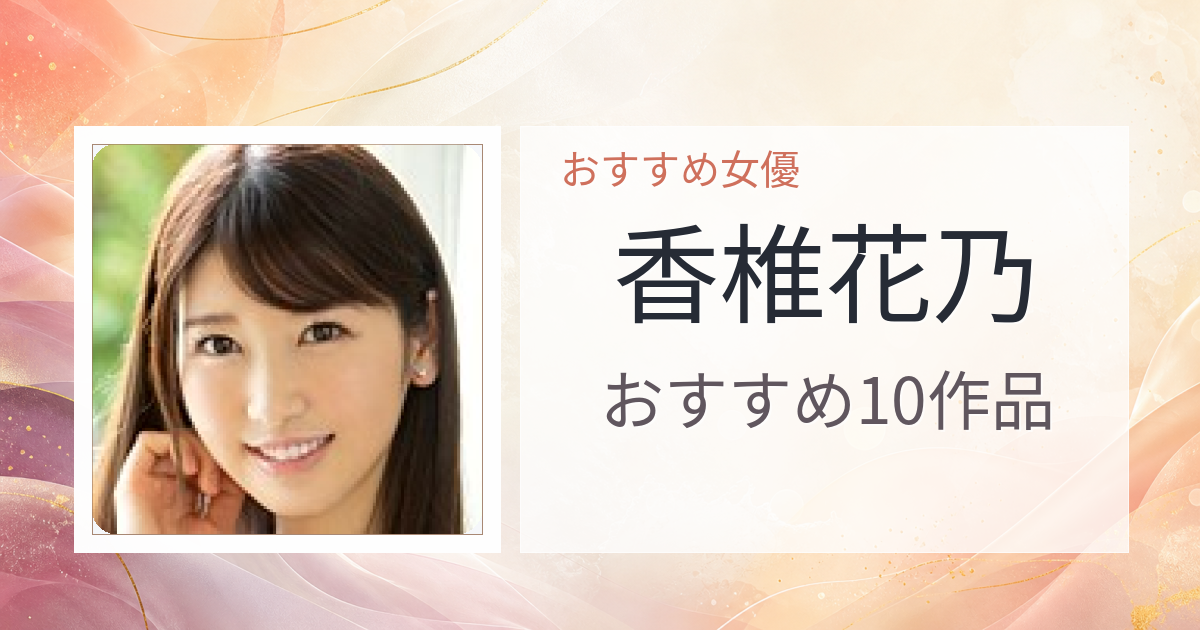 【2026年版】香椎花乃おすすめ作品10選｜魅力・プロフィールまとめ