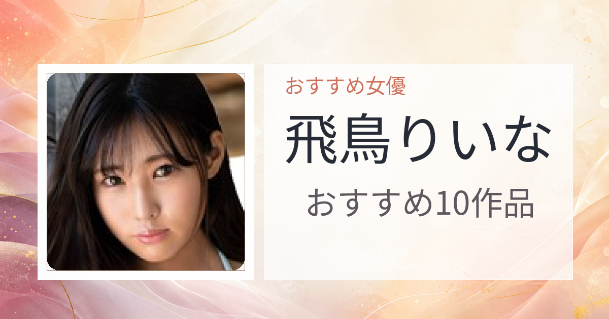 【2026年版】飛鳥りいなおすすめ作品10選｜魅力・プロフィールまとめ