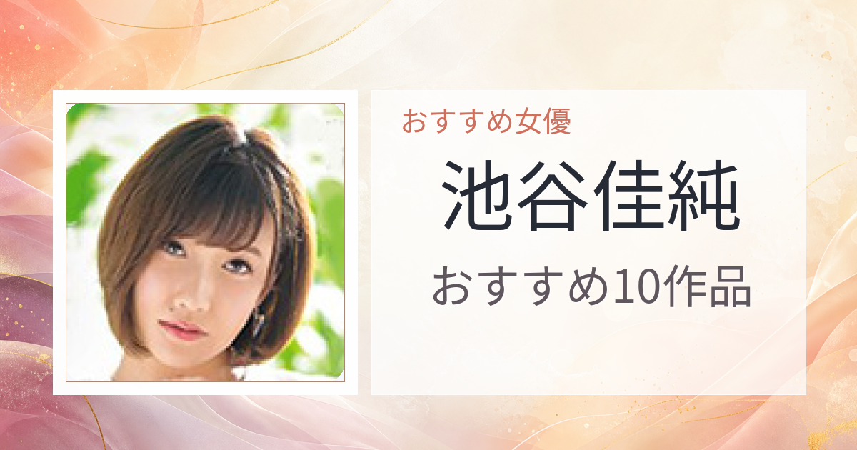 【2026年版】池谷佳純おすすめ作品10選｜魅力・プロフィールまとめ