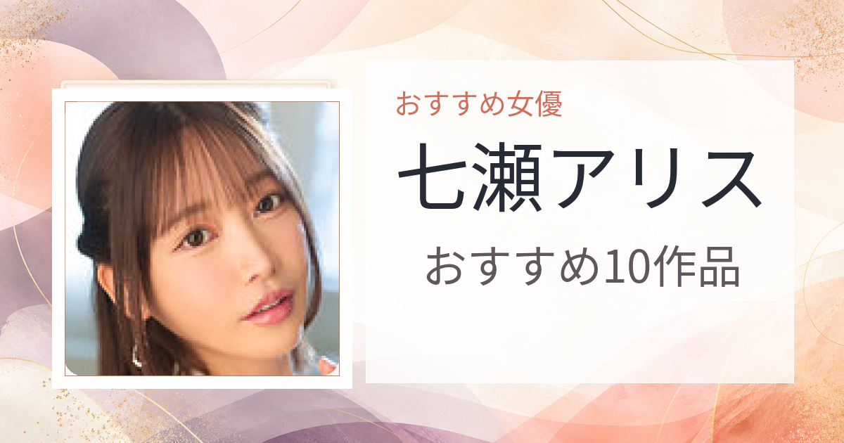 【2026年版】七瀬アリスおすすめ作品10選｜魅力・プロフィールまとめ