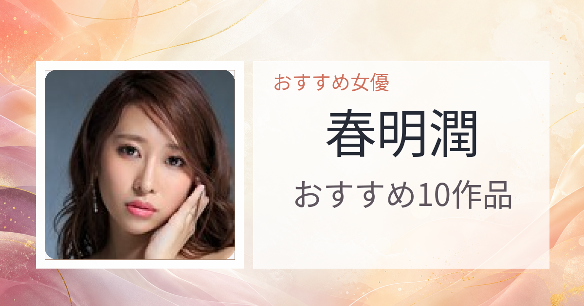 【2026年版】春明潤おすすめ作品10選｜魅力・プロフィールまとめ