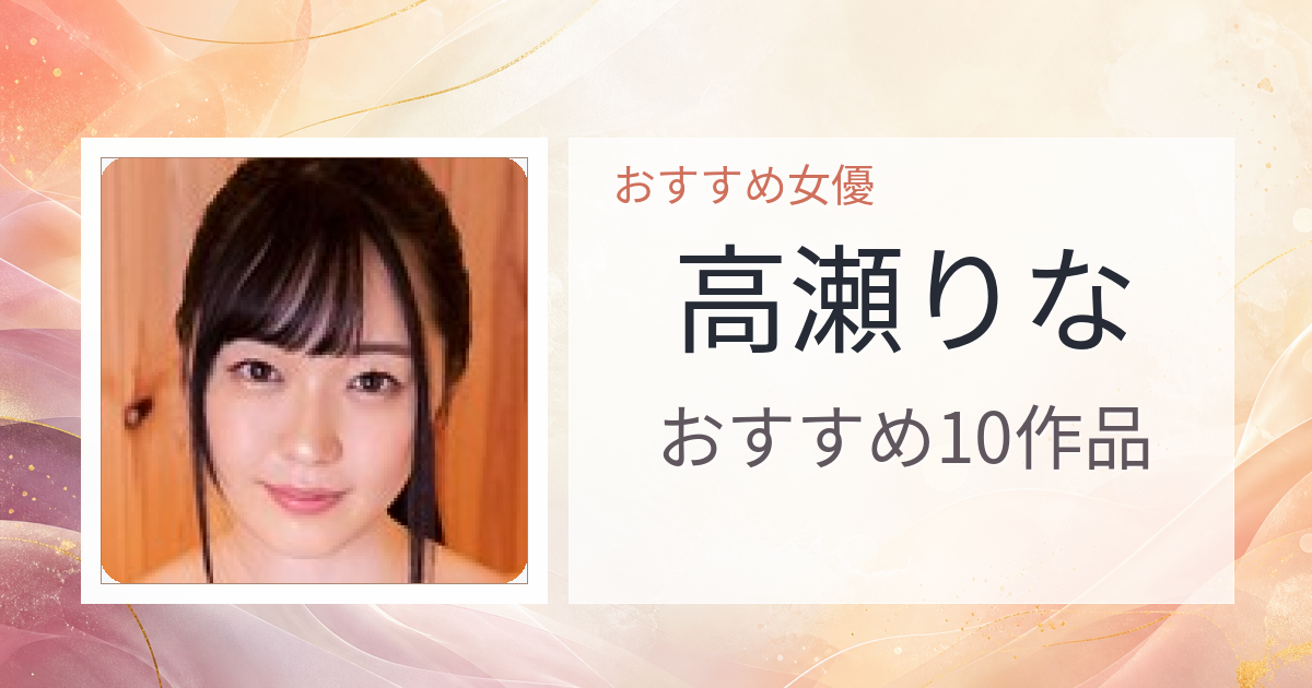 【2026年版】高瀬りなおすすめ作品10選｜魅力・プロフィールまとめ