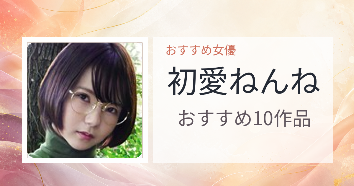 【2026年版】初愛ねんねおすすめ作品10選｜魅力・プロフィールまとめ