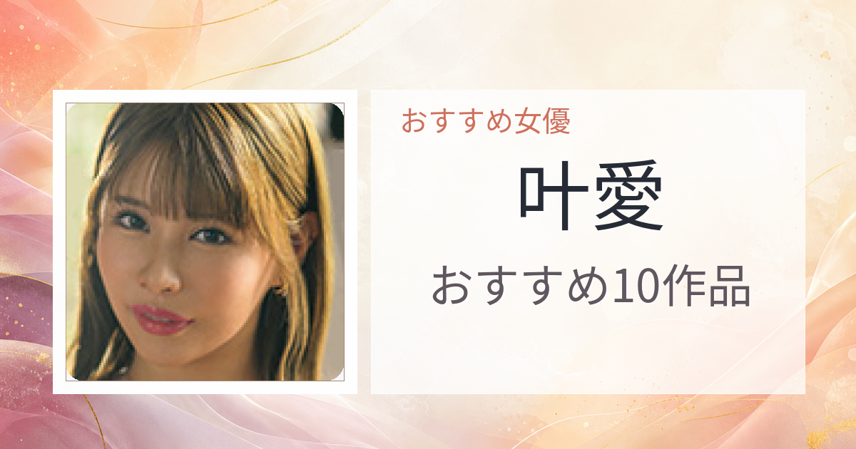 【2026年版】叶愛おすすめ作品10選｜魅力・プロフィールまとめ