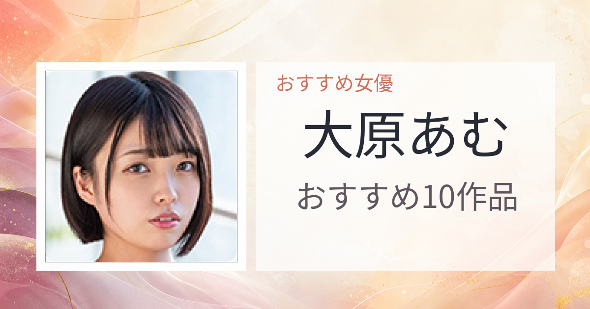 【2026年版】大原あむおすすめ作品10選｜魅力・プロフィールまとめ