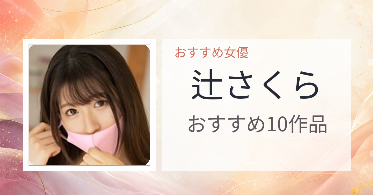 【2026年版】辻さくらおすすめ作品10選｜魅力・プロフィールまとめ