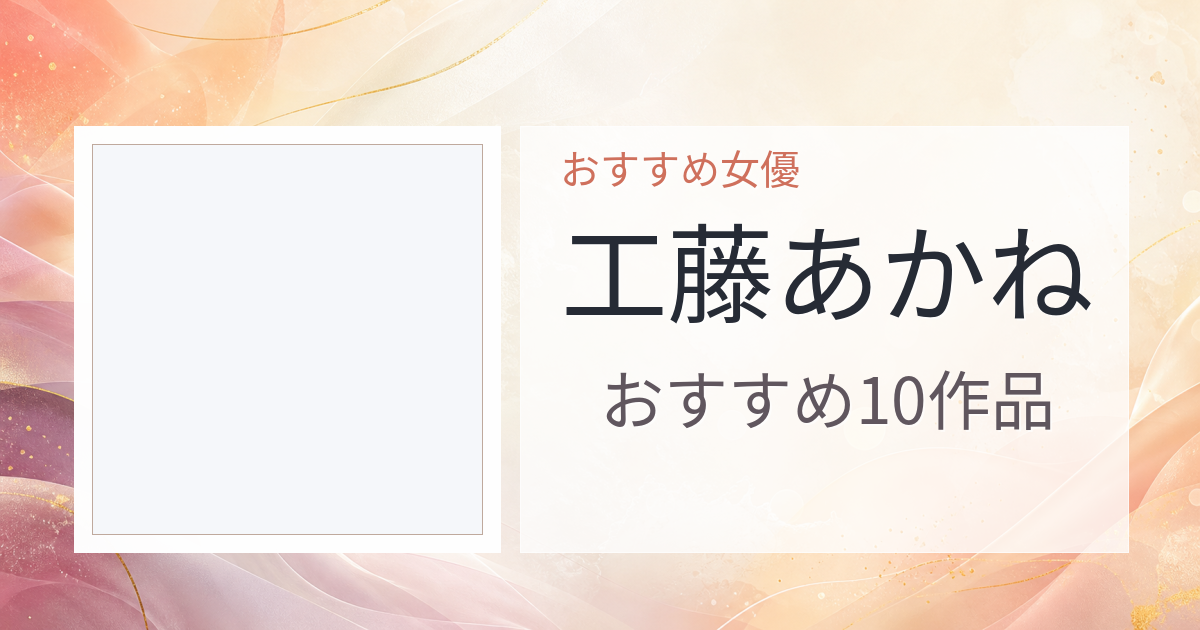 【2026年版】工藤あかねおすすめ作品10選｜魅力・プロフィールまとめ