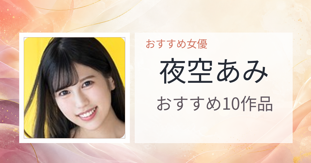 【2026年版】夜空あみおすすめ作品10選｜魅力・プロフィールまとめ