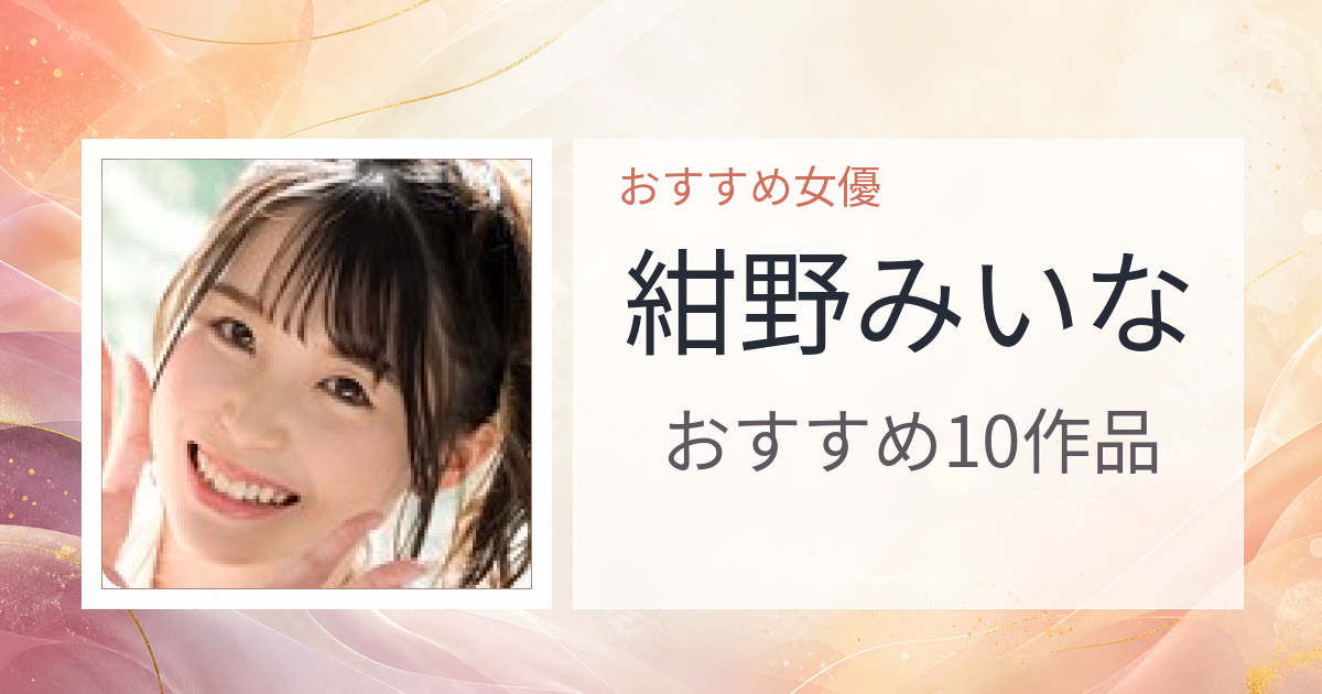 【2026年版】紺野みいなおすすめ作品10選｜魅力・プロフィールまとめ