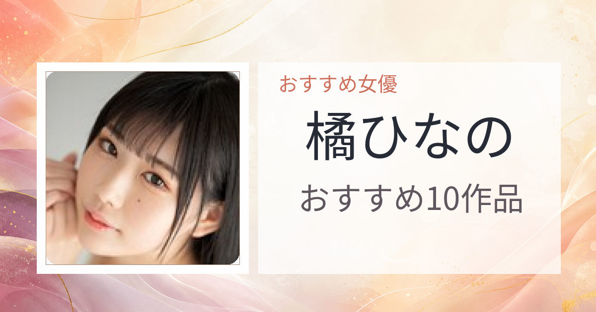 【2026年版】橘ひなのおすすめ作品10選｜魅力・プロフィールまとめ