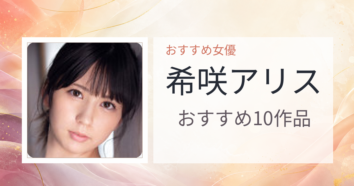 【2026年版】希咲アリスおすすめ作品10選｜魅力・プロフィールまとめ