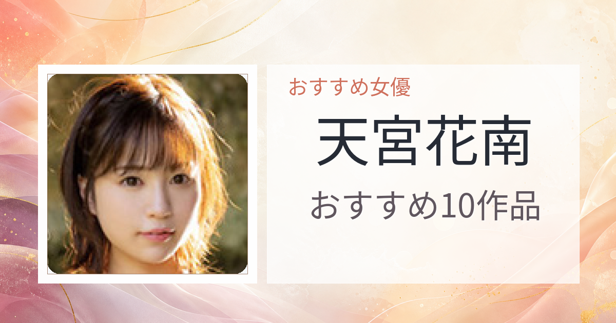 【2026年版】天宮花南おすすめ作品10選｜魅力・プロフィールまとめ