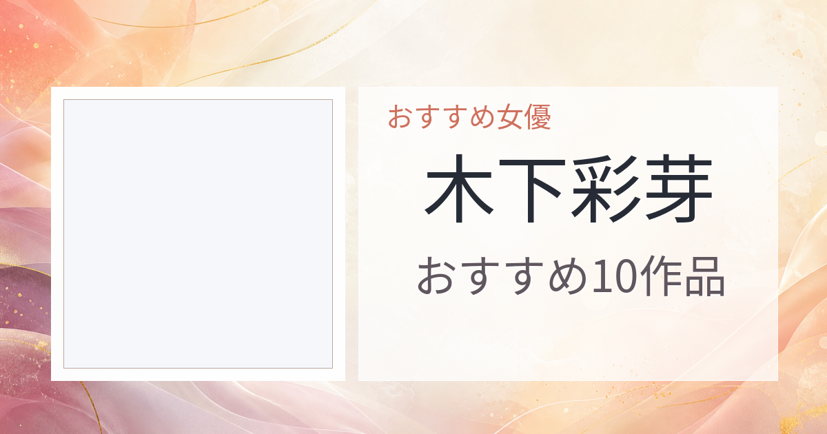 【2026年版】木下彩芽おすすめ作品10選｜魅力・プロフィールまとめ