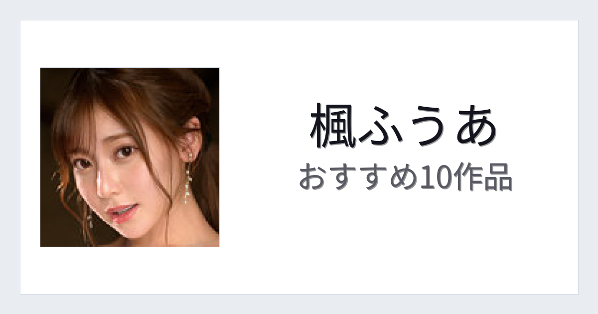 【2026年版】楓ふうあおすすめ作品10選｜魅力・プロフィールまとめ