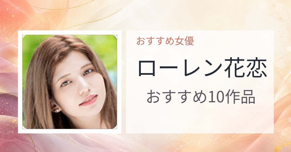 【2026年版】ローレン花恋おすすめ作品10選｜魅力・プロフィールまとめ