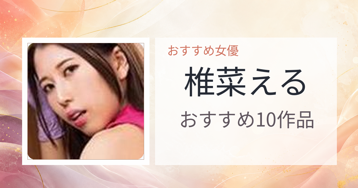 【2026年版】椎菜えるおすすめ作品10選｜魅力・プロフィールまとめ