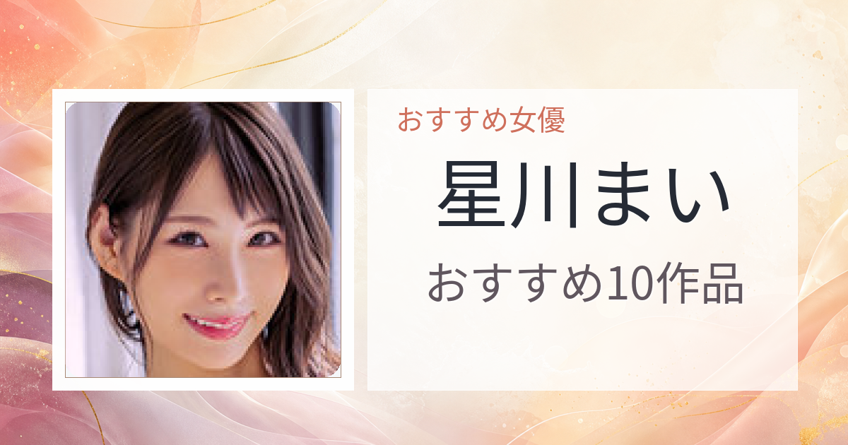 【2026年版】星川まいおすすめ作品10選｜魅力・プロフィールまとめ