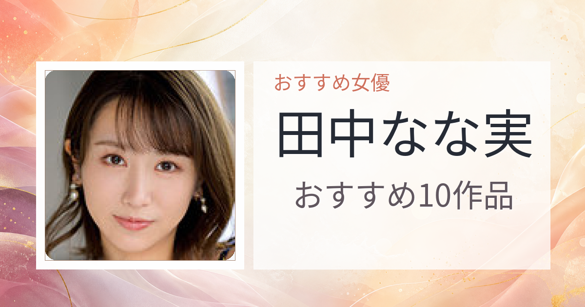 【2026年版】田中なな実おすすめ作品10選｜魅力・プロフィールまとめ