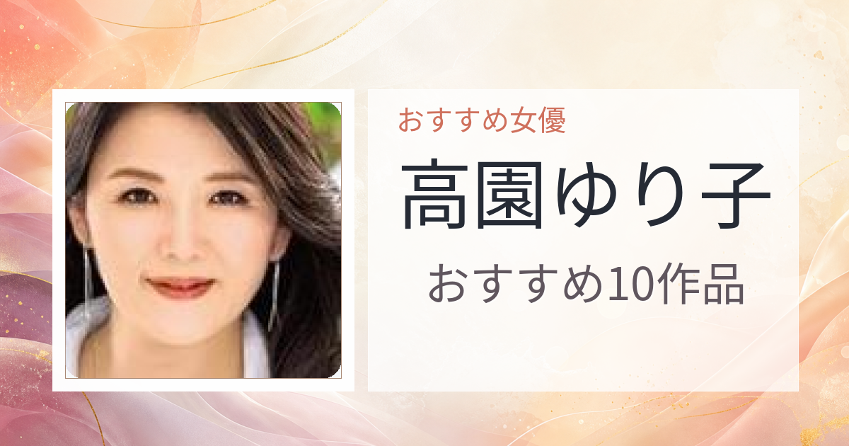 【2026年版】高園ゆり子おすすめ作品10選｜魅力・プロフィールまとめ
