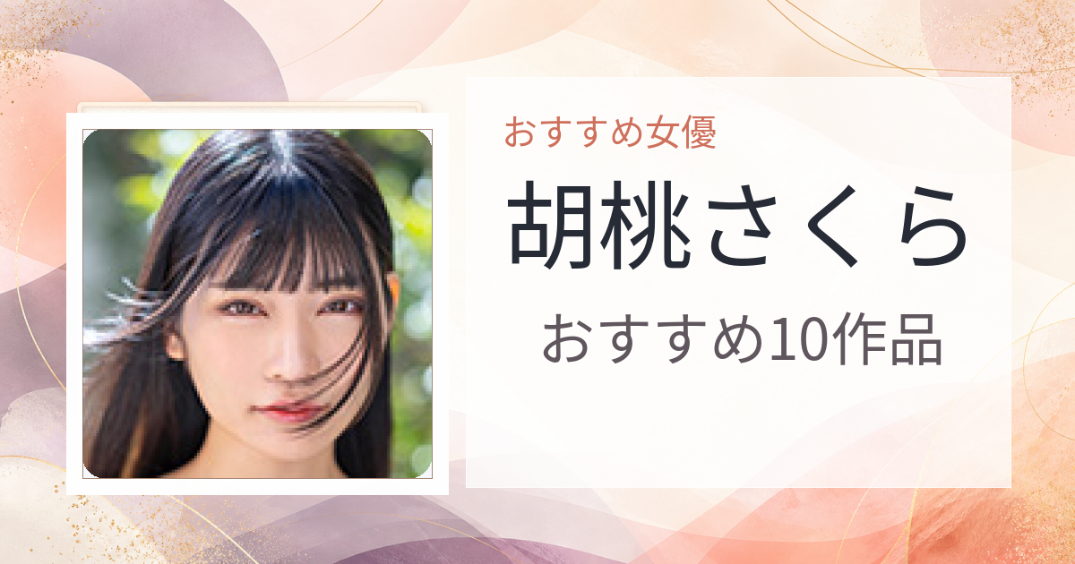 【2026年版】胡桃さくらおすすめ作品10選｜魅力・プロフィールまとめ