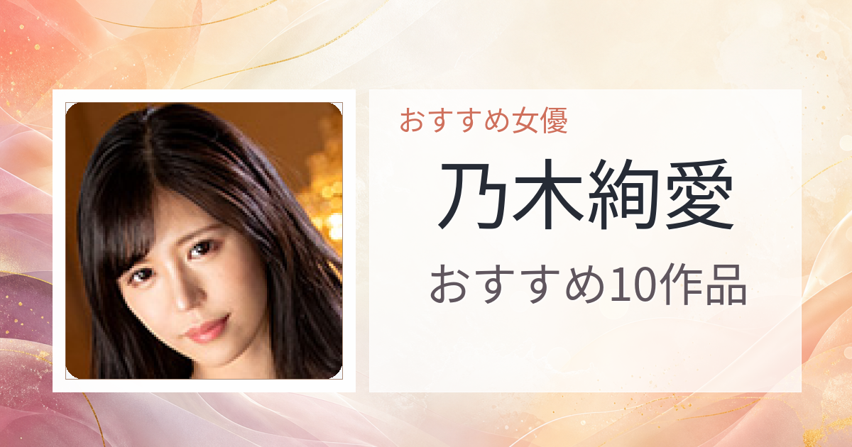 【2026年版】乃木絢愛おすすめ作品10選｜魅力・プロフィールまとめ