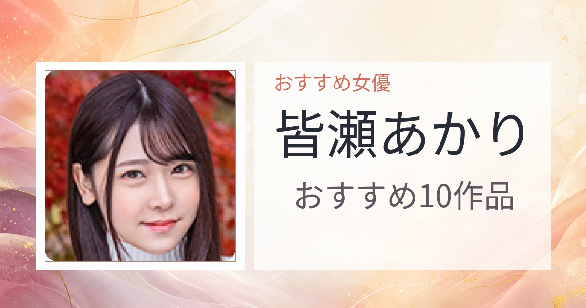 【2026年版】皆瀬あかりおすすめ作品10選｜魅力・プロフィールまとめ