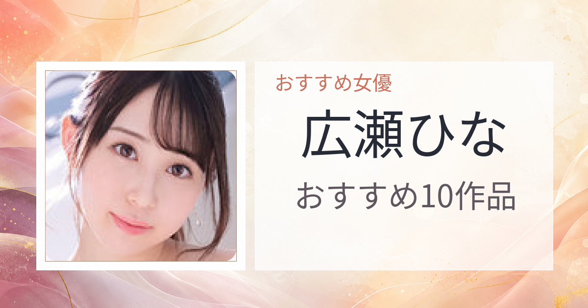 【2026年版】広瀬ひなおすすめ作品10選｜魅力・プロフィールまとめ