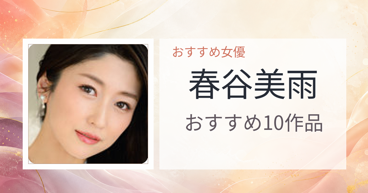 【2026年版】春谷美雨おすすめ作品10選｜魅力・プロフィールまとめ