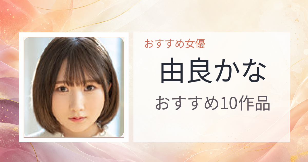 【2026年版】由良かなおすすめ作品10選｜魅力・プロフィールまとめ