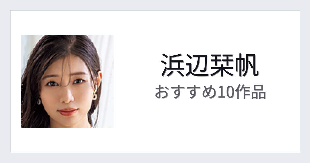 【2026年版】浜辺栞帆おすすめ作品10選｜魅力・プロフィールまとめ