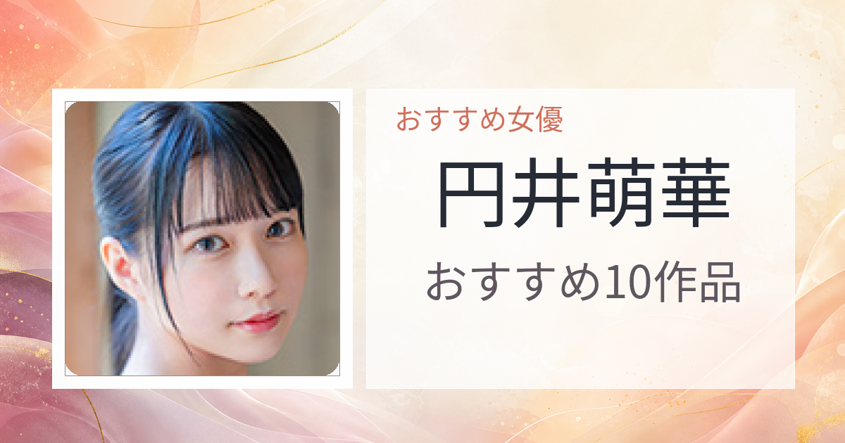 【2026年版】円井萌華おすすめ作品10選｜魅力・プロフィールまとめ