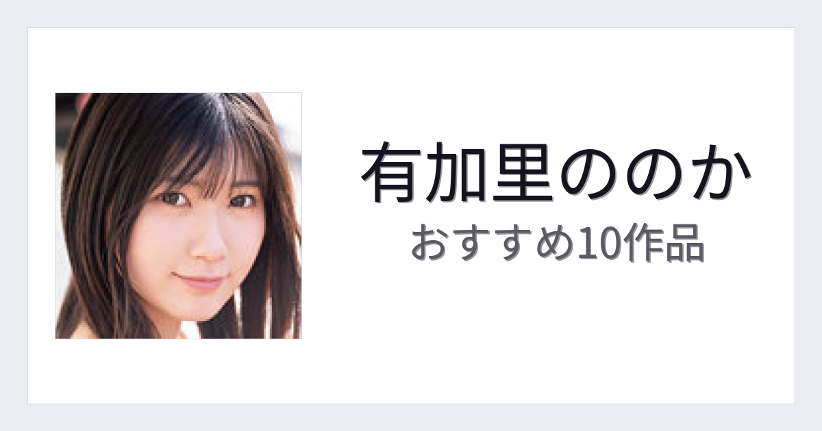 【2026年版】有加里ののかおすすめ作品10選｜魅力・プロフィールまとめ