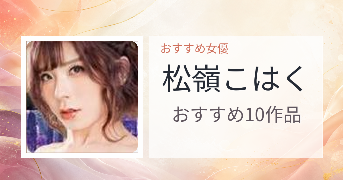 【2026年版】松嶺こはくおすすめ作品10選｜魅力・プロフィールまとめ