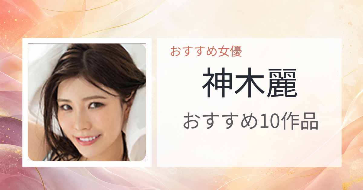 【2026年版】神木麗おすすめ作品10選｜魅力・プロフィールまとめ