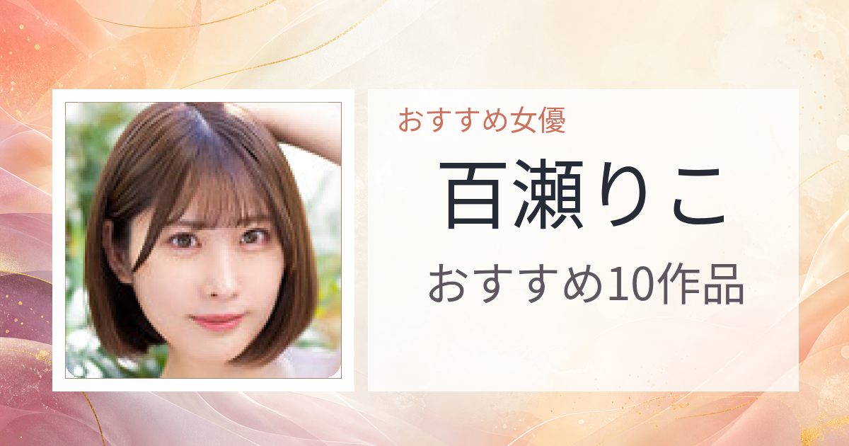 【2026年版】百瀬りこおすすめ作品10選｜魅力・プロフィールまとめ