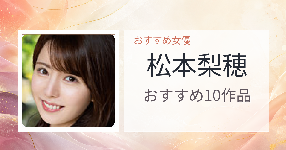 【2026年版】松本梨穂おすすめ作品10選｜魅力・プロフィールまとめ