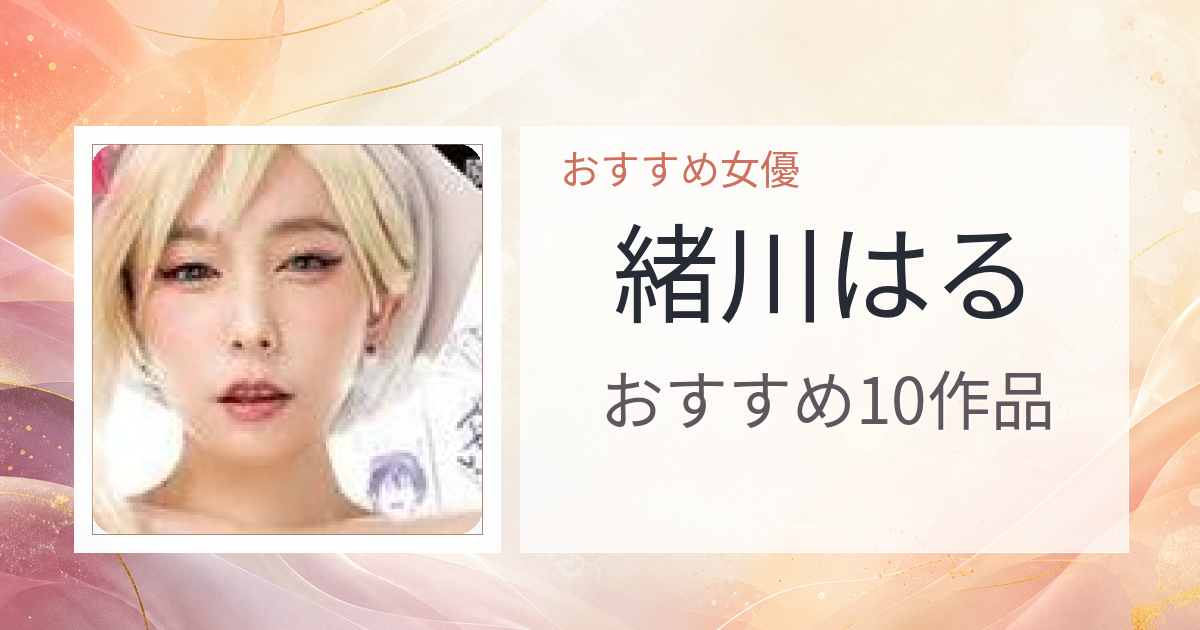 【2026年版】緒川はるおすすめ作品10選｜魅力・プロフィールまとめ