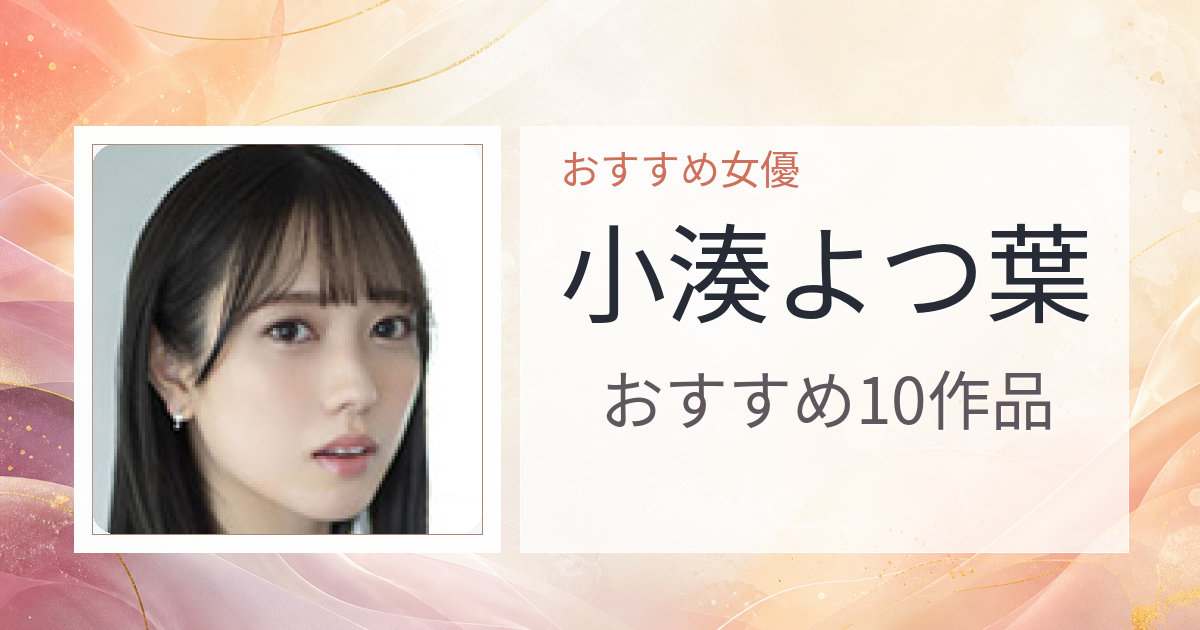 【2026年版】小湊よつ葉おすすめ作品10選｜魅力・プロフィールまとめ
